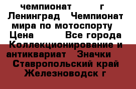 11.1) чемпионат : 1969 г - Ленинград - Чемпионат мира по мотоспорту › Цена ­ 190 - Все города Коллекционирование и антиквариат » Значки   . Ставропольский край,Железноводск г.